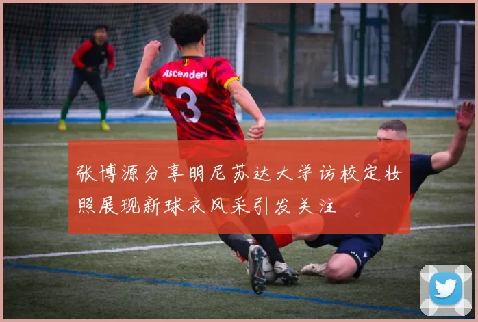 张博源分享明尼苏达大学访校定妆照展现新球衣风采引发关注
