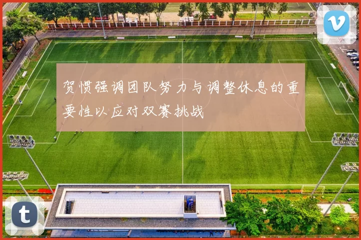贺惯强调团队努力与调整休息的重要性以应对双赛挑战