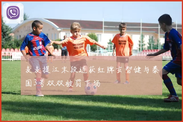 麦麦提江末段连获红牌玄智健与泰国3号双双被罚下场