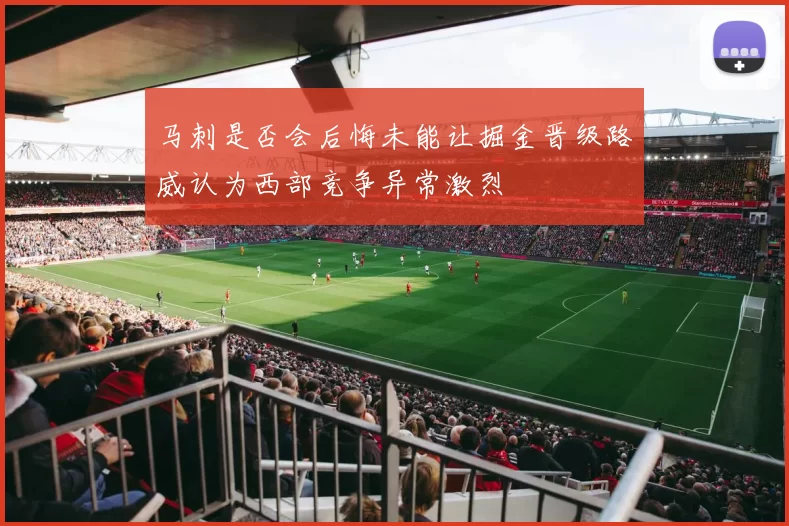马刺是否会后悔未能让掘金晋级路威认为西部竞争异常激烈