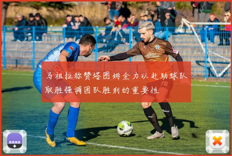 马祖拉称赞塔图姆全力以赴助球队取胜强调团队胜利的重要性