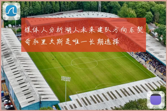 媒体人分析湖人未来建队方向东契奇和里夫斯是唯一长期选择